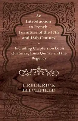 Buy Direct An Introduction to French Furniture of the 17th and 18th Century - Including Chapters on Louis Quatorze, Louis Quinze and the Regency (Paperback)