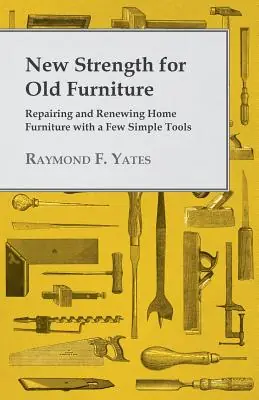 Fan Favorite New Strength for Old Furniture - Repairing and Renewing Home Furniture with a Few Simple Tools (Paperback)