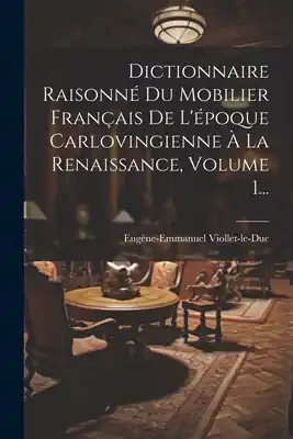 Dictionnaire Raisonné Du Mobilier Français De L'époque Carlovingienne À La Renaissance, Volume 1... (Paperback) Hassle-Free Returns
