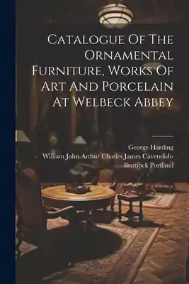 Catalogue Of The Ornamental Furniture, Works Of Art And Porcelain At Welbeck Abbey (Paperback) Instant Buy