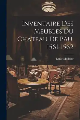 Inventaire Des Meubles Du Chateau De Pau, 1561-1562 (Paperback) In Demand