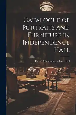 Catalogue of Portraits and Furniture in Independence Hall (Paperback) Latest