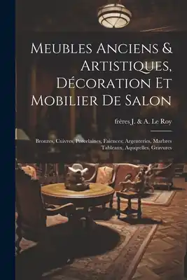 Meubles anciens & artistiques, décoration et mobilier de salon; bronzes, cuivres, porcelaines, faiences; argenteries, marbres tableaux, aquqrelles, gr (Paperback) In Demand