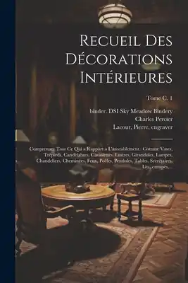 Recueil des décorations intérieures: Comprenant tout ce qui a rapport a l'ameublement: comme vases, trépieds, candélabres, cassolettes, lustres, giran (Paperback) Shop Now