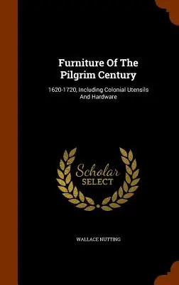 Authentic Furniture of the Pilgrim Century: 1620-1720, Including Colonial Utensils and Hardware (Hardcover)