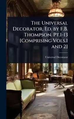 Secure Checkout The Universal Decorator, Ed. by F.B. Thompson. Pt.1-13 [Comprising Vols.1 and 2] (Hardcover)
