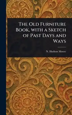 The Old Furniture Book, With a Sketch of Past Days and Ways (Hardcover) Save Now