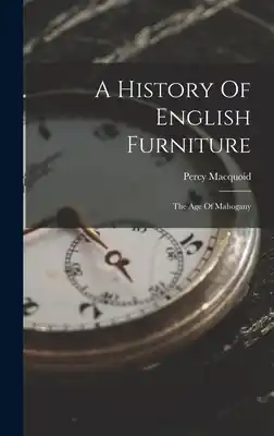 A History Of English Furniture: The Age Of Mahogany (Hardcover) Crafted