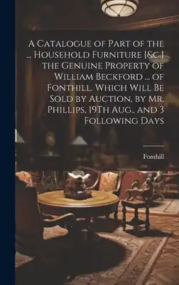 A Catalogue of Part of the ... Household Furniture [&c.] the Genuine Property of William Beckford ... of Fonthill. Which Will Be Sold by Auction, by M (Hardcover) Buy Direct