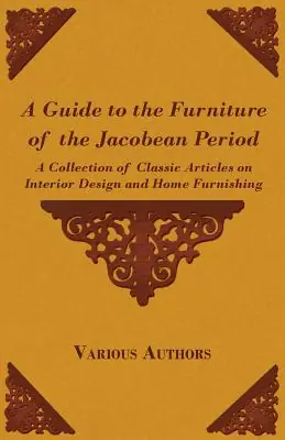 Factory Price A Guide to the Furniture of the Jacobean Period - A Collection of Classic Articles on Interior Design and Home Furnishing (Paperback)