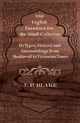 Weekend Sale Old English Furniture for the Small Collector - Its Types, History and Surroundings from Mediæval to Victorian Times (Paperback)