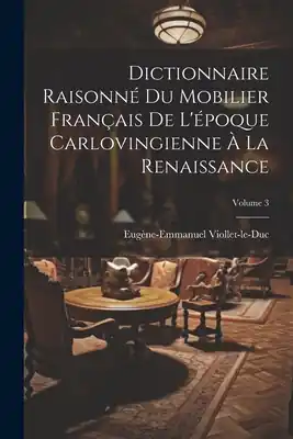 Dictionnaire Raisonné Du Mobilier Français De L'époque Carlovingienne À La Renaissance; Volume 3 (Paperback) Hassle-Free Returns