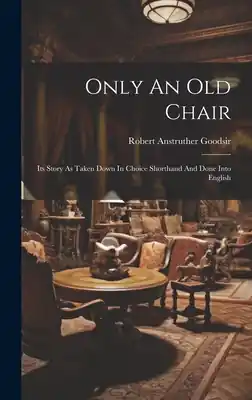 Super Sale Only An Old Chair: Its Story As Taken Down In Choice Shorthand And Done Into English (Hardcover)