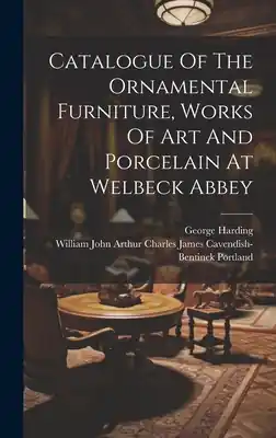 Catalogue Of The Ornamental Furniture, Works Of Art And Porcelain At Welbeck Abbey (Hardcover) Crafted