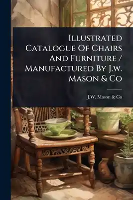 Illustrated Catalogue Of Chairs And Furniture / Manufactured By J.w. Mason & Co (Paperback) Next Day Delivery