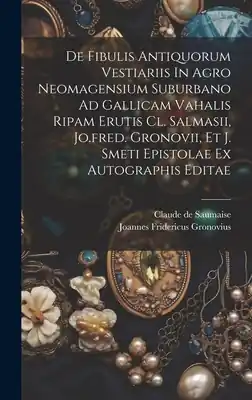 De Fibulis Antiquorum Vestiariis In Agro Neomagensium Suburbano Ad Gallicam Vahalis Ripam Erutis Cl. Salmasii, Jo.fred. Gronovii, Et J. Smeti Epistola (Hardcover) Top Pick