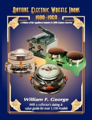 Top Pick Antique Electric Waffle Irons 1900-1960: A History of the Appliance Industry in 20Th Century America (Paperback)