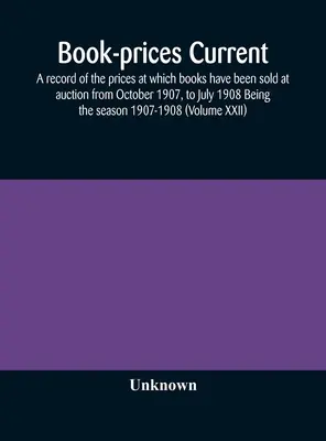 Book-Prices Current; A Record Of The Prices At Which Books Have Been Sold At Auction From October 1907, To July 1908 Being The Season 1907-1908 (Volum (Hardcover) Next Day Delivery