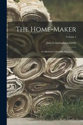 Certified The Home-Maker: An Illustrated Monthly Magazine ...; Volume 1 (Paperback)