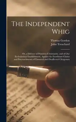 The Independent Whig: Or, a Defence of Primitive Christianity, and of Our Ecclesiastical Establishment, Against the Exorbitant Claims and En (Hardcover) Secure Checkout