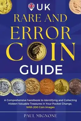 UK Rare and Error Coins Guide: A Comprehensive handbook to Identifying and Collecting Hidden Valuable Treasures in Your Pocket Change, with 200 Coin I (Paperback) Get Yours