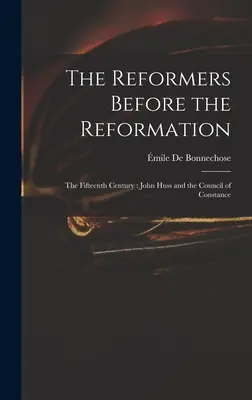 The Reformers Before the Reformation: The Fifteenth Century: John Huss and the Council of Constance (Hardcover) Free Returns