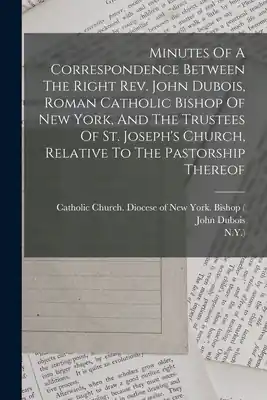 Minutes Of A Correspondence Between The Right Rev. John Dubois, Roman Catholic Bishop Of New York, And The Trustees Of St. Joseph's Church, Relative T (Paperback) Must Have