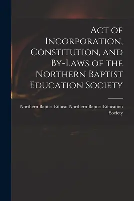 Act of Incorporation, Constitution, and By-laws of the Northern Baptist Education Society (Paperback) Viral
