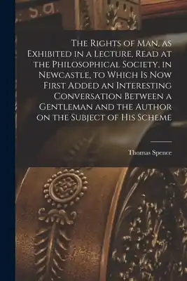 Don’t Miss Out The Rights of man, as Exhibited in a Lecture, Read at the Philosophical Society, in Newcastle, to Which is now First Added an Interesting Conversation (Paperback)