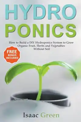 Hydroponics: How to Build a DIY Hydroponics System to Grow Organic Fruit, Herbs and Vegetables Without Soil (Paperback) Wholesale
