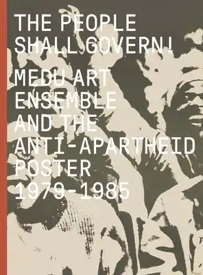 Seasonal Sale The People Shall Govern!: Medu Art Ensemble and the Anti-Apartheid Poster, 1979-1985 (Hardcover)