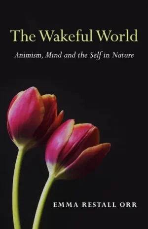 Wakeful World, The – Animism, Mind and the Self in Nature - Paperback While Supplies Last